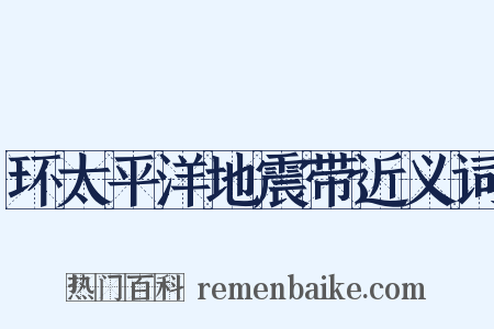 环太平洋地震带近义词是什么意思的图片